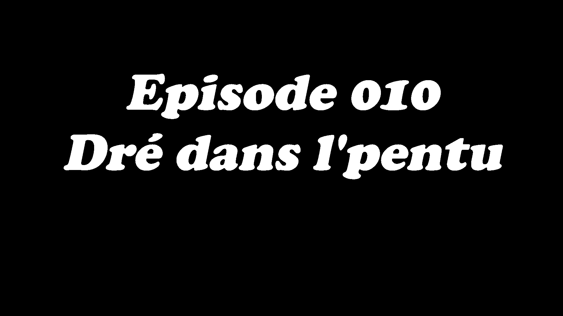 Episode 010 - Dré dans l'pentu